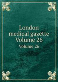 London medical gazette. Volume 26
