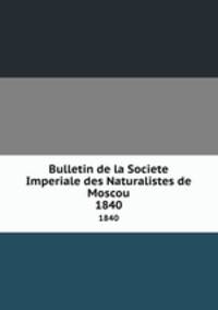 Bulletin de la Societe Imperiale des Naturalistes de Moscou. 1840