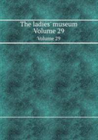 The ladies` museum. Volume 29