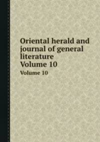Oriental herald and journal of general literature. Volume 10