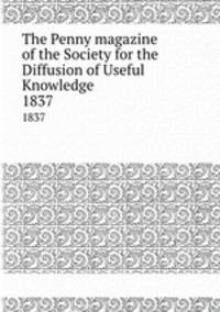 The Penny magazine of the Society for the Diffusion of Useful Knowledge. 1837