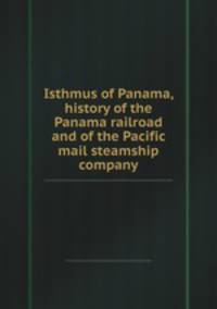 Isthmus of Panama, history of the Panama railroad and of the Pacific mail steamship company