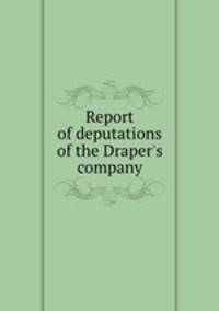 Report of deputations of the Draper`s company