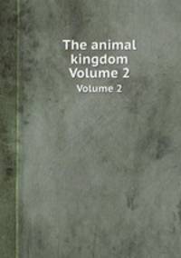 The animal kingdom. Volume 2