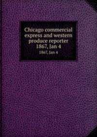 Chicago commercial express and western produce reporter. 1867, Jan 4