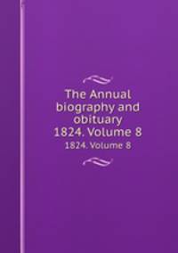 The Annual biography and obituary. 1824. Volume 8