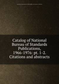 Catalog of National Bureau of Standards Publications, 1966-1976: pt. 1-2. Citations and abstracts