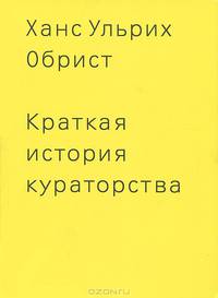 Краткая история кураторства / Х.У. Обрист; Пер. с англ. А. Зайцев.