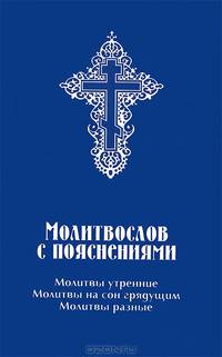 Молитвослов с пояснениями. Молитвы утренние, молитвы на сон грядущим, молитвы разные
