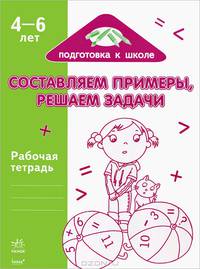 Составляем примеры, решаем задачи. Рабочая тетрадь для детей возрастом 4-6 лет. Подготовка к школе