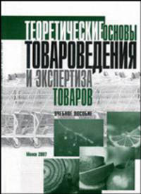 Теоретические основы товароведения и экспертиза товаров. Учебное пособие для вузов