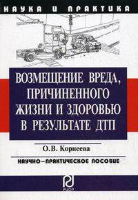 Возмещение вреда, причиненного жизни и здоровью в результате ДПТ: Научно-практическое пособие / О.В. Корнеева. - (Наука и практика).
