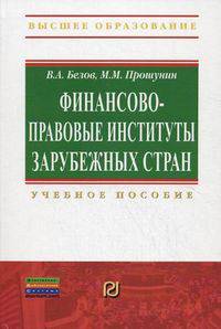 Финансово-правовые институты зарубежных стран: Учебное пособие / В.А. Белов, М.М. Прошунин.