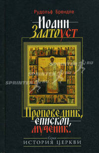 Иоанн Златоуст. Проповедник, епископ, мученик