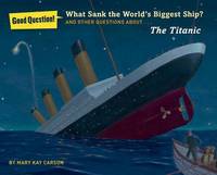What Sank the World`s Biggest Ship?: And Other Questions About the Titanic (Good Question!)