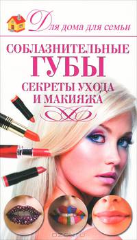 Соблазнительные губы. Секреты ухода и макияжа