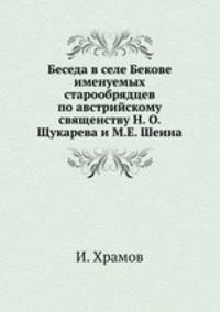 Беседа в селе Бекове именуемых старообрядцев по австрийскому священству Н. О. Щукарева и М.Е. Шеина