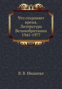 Что сохраняет время. Литература Великобритании 1945-1977