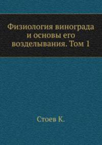 Физиология винограда и основы его возделывания. Том 1