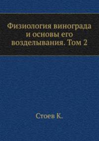 Физиология винограда и основы его возделывания. Том 2. Рост и развитие виноградной лозы
