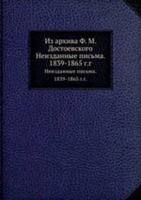 Из архива Ф. М. Достоевского. Неизданные письма. 1839-1865 г.г.