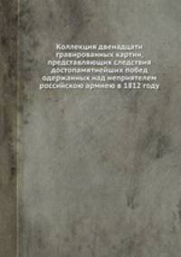 Коллекция двенадцати гравированных картин, представляющих следствия достопамятнейших побед одержанных над неприятелем российскою армиею в 1812 году