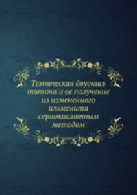 Техническая двуокись титана и ее получение из измененного ильменита сернокислотным методом
