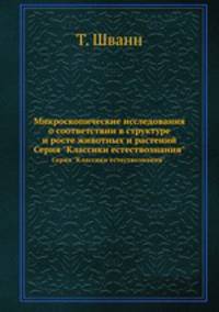 Микроскопические исследования о соответствии в структуре и росте животных и растений. Серия "Классики естествознания".
