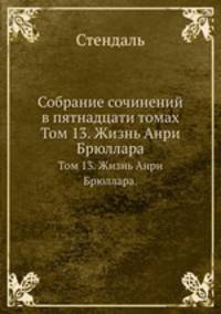 Собрание сочинений в пятнадцати томах. Том 13. Жизнь Анри Брюллара.
