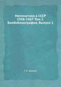 Математика в СССР 1958-1967. Том 2. Биобиблиография. Выпуск 1