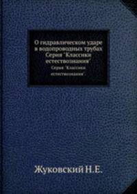 О гидравлическом ударе в водопроводных трубах. Серия "Классики естествознания".