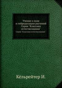 Учение о поле и гибридизации растений. Серия "Классики естествознания".