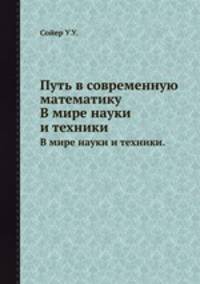 Путь в современную математику. В мире науки и техники.