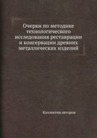 Очерки по методике технологического исследования реставрации и консервации древних металлических изделий