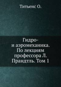 Гидро- и аэромеханика. По лекциям профессора Л. Прандтль. Том 1