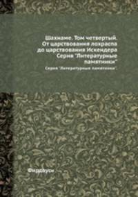 Шахнаме. Том четвертый. От царствования лохраспа до царствования Искендера. Серия "Литературные памятники".