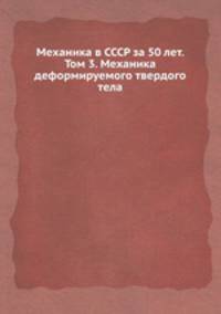 Механика в СССР за 50 лет. Том 3. Механика деформируемого твердого тела