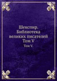 Шекспир. Библиотека великих писателей. Том V.