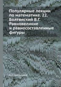 Популярные лекции по математике. 22. Болтянский В.Г. Равновеликие и равносоставленные фигуры