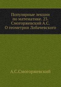 Популярные лекции по математике. 23. Смогоржевский А.С. О геометрии Лобачевского