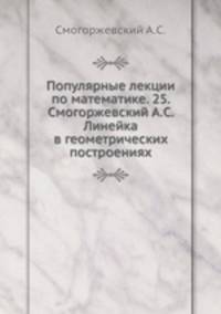 Популярные лекции по математике. 25. Смогоржевский А.С. Линейка в геометрических построениях