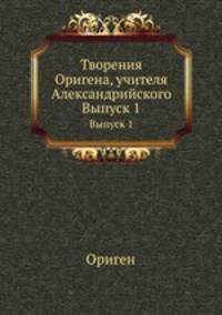 Творения Оригена, учителя Александрийского. Выпуск 1
