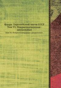 Флора Европейской части СССР. Том VI. Покрытосеменные: двудольные.