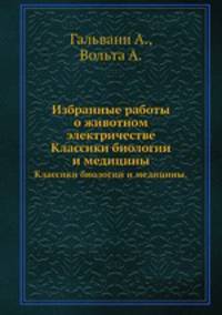Избранные работы о животном электричестве. Классики биологии и медицины.