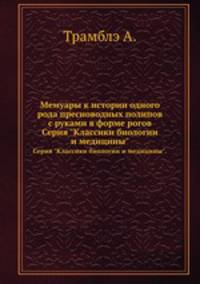 Мемуары к истории одного рода пресноводных полипов с руками в форме рогов. Серия "Классики биологии и медицины".