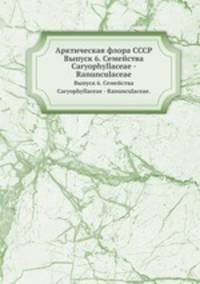 Арктическая флора СССР. Выпуск 6. Семейства Caryophyllaceae - Ranunculaceae.