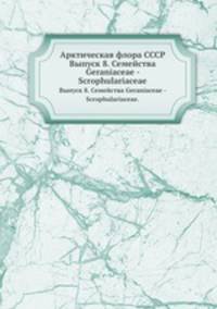 Арктическая флора СССР. Выпуск 8. Семейства Geraniaceae - Scrophulariaceae.