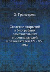 Столетие открытий в биографиях замечательных мореплавателей и завоевателей XV - XVI века