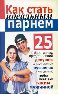Как стать идеальным парнем: 25 стереотипных представлений девушек о настоящих мужчинах и что делать, чтобы казаться таким мужчиной