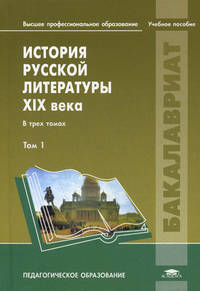 История русской литературы XIX века. Учебное пособие для студентов учреждений высшего профессионального образования. В 3-х томах. Том 1